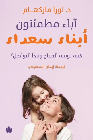 غلاف كتاب آباء مطمئنون... أبناء سعداء: كيف توقف الصياح وتبدأ التواصل – لورا ماركهام – دار الكرمة