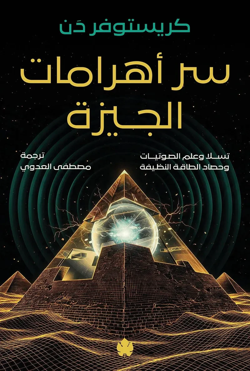 غلاف كتاب سر أهرامات الجيزة: تسلا وعلم الصوتيات وحصاد الطاقة النظيفة – كريستوفر دَن – دار الكرمة