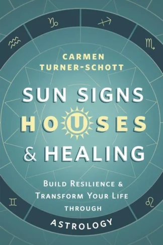 Sun Signs, Houses & Healing: Build Resilience & Transform Your Life Through Astrology