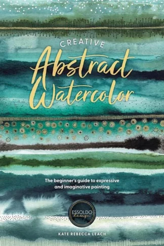 Creative Abstract Watercolor: The Beginner's Guide to Expressive and Imaginative Painting