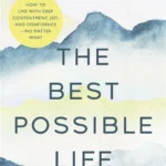 The Best Possible Life: How to Live with Deep Contentment, Joy, and Confidence No Matter What