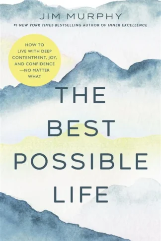 The Best Possible Life: How to Live with Deep Contentment, Joy, and Confidence No Matter What