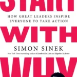 Start with Why: How Great Leaders Inspire Everyone to Take Action