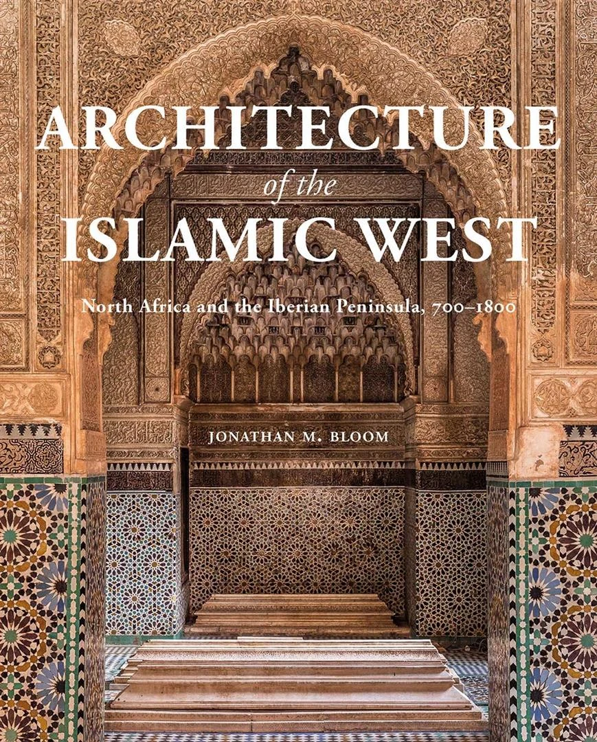 Architecture of the Islamic West: North Africa and the Iberian Peninsula, 700-1800 by Jonathan M. Bloom book cover