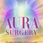 Aura Surgery: Healing Karmic Patterns and Unconscious Conflicts in the Human Energy Field