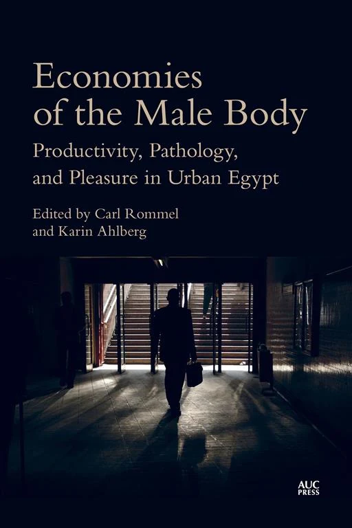 Economies of the Male Body: Productivity, Pathology, and Pleasure in Urban Egypt cover, Carl Rommel, Karin Ahlberg, AUC Press