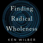 Finding Radical Wholeness: The Integral Path to Unity, Growth, and Delight