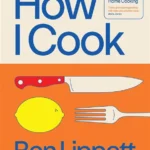 How I Cook: A Chef's Guide to Really Good Home Cooking