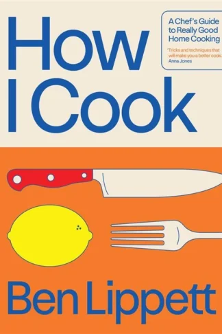 How I Cook: A Chef's Guide to Really Good Home Cooking by Ben Lippett book cover