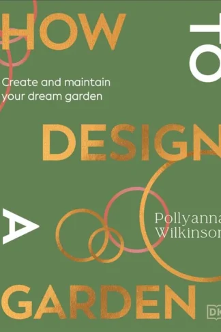 How to Design a Garden: Create and Maintain Your Dream Garden by Pollyanna Wilkinson book cover