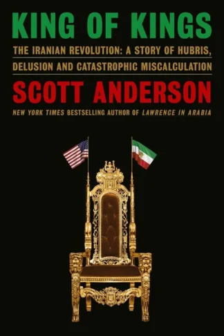 King of Kings: The Iranian Revolution: A Story of Hubris, Delusion and Catastrophic Miscalculation by Scott Anderson, Hardcover cover