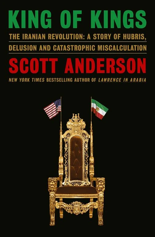 King of Kings: The Iranian Revolution: A Story of Hubris, Delusion and Catastrophic Miscalculation by Scott Anderson, Hardcover cover