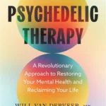 Psychedelic Therapy: A Revolutionary Approach to Restoring Your Mental Health and Reclaiming Your Life