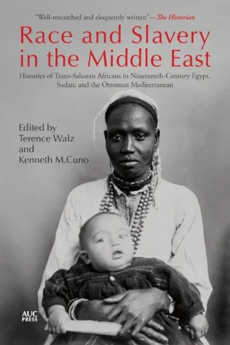 Race and Slavery in the Middle East: Histories of Trans-Saharan Africans in Nineteenth-Century Egypt, Sudan, and the Ottoman Mediterranean cover, Terence Walz, Kenneth M. Cuno, AUC Press