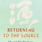 Returning to the Source: Daoist Meditations for Rediscovering the Sacred in Everyday Life