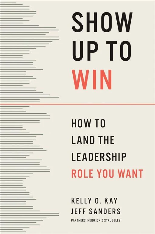 Show Up to Win: How to Land the Leadership Role You Want by Kelly O. Kay, Jeff Sanders book cover