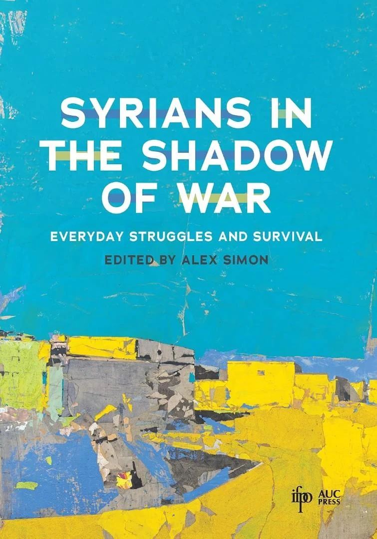 Cover of Syrians in the Shadow of War: Everyday Struggles and Survival, Alex Simon, The American University in Cairo Press