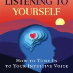 The Art of Listening to Yourself: How to Tune In to Your Intuitive Voice