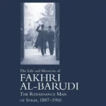 The Life and Memoirs of Fakhri al-Barudi: The Renaissance Man of Syria, 1887-1966