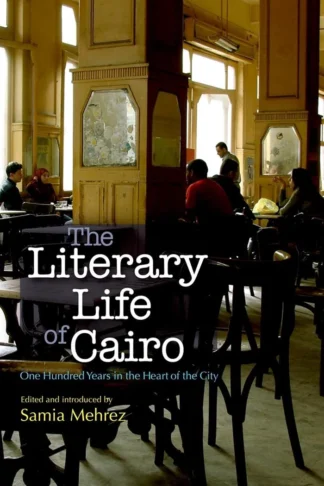 The Literary Life of Cairo: One Hundred Years in the Heart of the City cover, Samia Mehrez, AUC Press