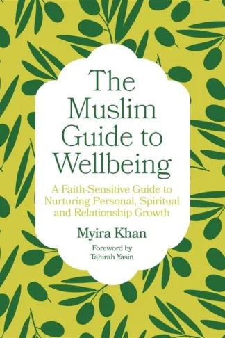 The Muslim Guide to Wellbeing: A Faith-Sensitive Guide to Nurturing Personal, Spiritual and Relationship Growth by Myira Khan book cover