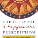 The Ultimate Happiness Prescription: 7 Keys to Joy and Enlightenment