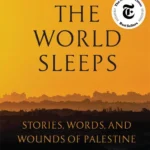 When the World Sleeps: Stories, Words, and Wounds of Palestine