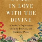 Women in Love with the Divine: A Seeker's Exploration of Faith, Practice, and Feminine Power