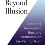 Beyond Illusion: Exploring Perception, Ego and Meditation on