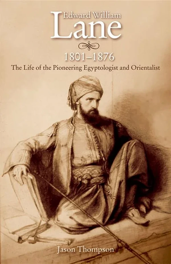 Edward William Lane, 1801–1876: The Life of the Pioneering Egyptologist and Orientalist