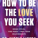 How to Be the Love You Seek: Break Cycles, Find Peace, and H