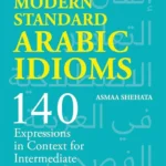 Mastering Modern Standard Arabic Idioms: 140 Expressions in