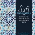 Sufi Encounters: Sharing the Wisdom of Enlightened Sufis
