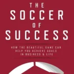 The Soccer of Success: How the Beautiful Game Can Help You A
