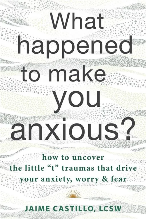 What Happened to Make You Anxious?: How to Uncover the Littl