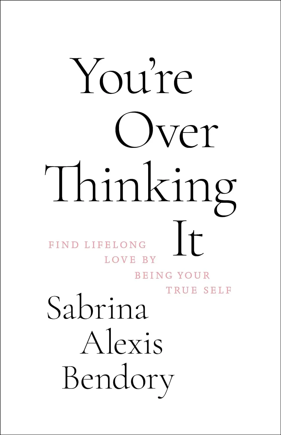You’re Overthinking It: Find Lifelong Love By Being Your Tru