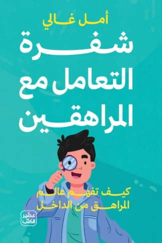 شفرة التعامل مع المراهقين: كيف نفهم عالم المراهق من الداخل