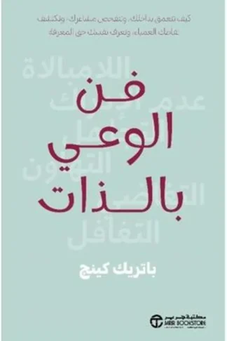 فن الوعي بالذات: كيف تتعمق بداخلك وتتفحص مشاعرك وتكتشف نقاطك
